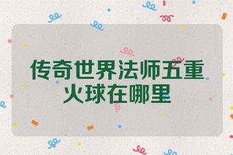 传奇世界法师五重火球在哪里