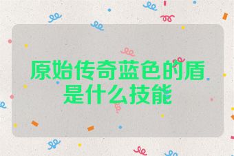 原始传奇蓝色的盾是什么技能