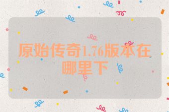 原始传奇1.76版本在哪里下