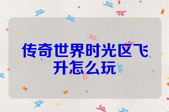 传奇世界时光区飞升怎么玩