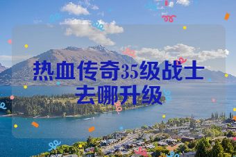 热血传奇35级战士去哪升级