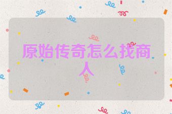 原始传奇怎么找商人
