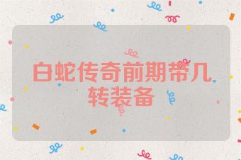白蛇传奇前期带几转装备