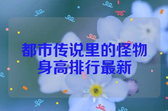 都市传说里的怪物身高排行最新