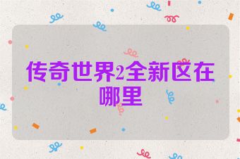 传奇世界2全新区在哪里
