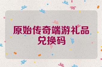 原始传奇端游礼品兑换码