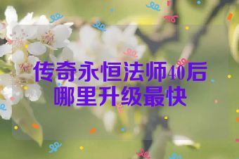 传奇永恒法师40后哪里升级最快