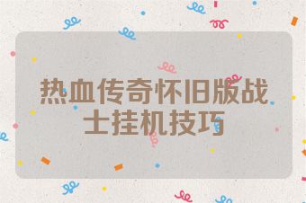热血传奇怀旧版战士挂机技巧