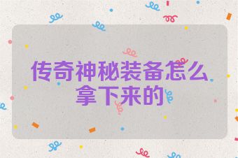 传奇神秘装备怎么拿下来的
