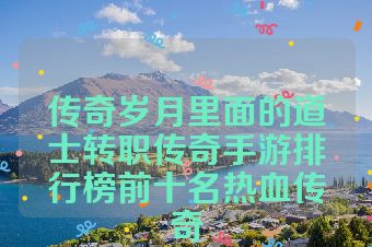 传奇岁月里面的道士转职传奇手游排行榜前十名热血传奇