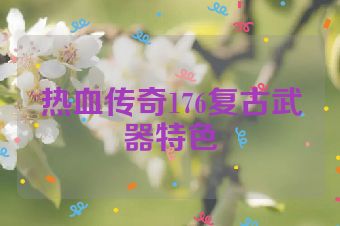热血传奇176复古武器特色