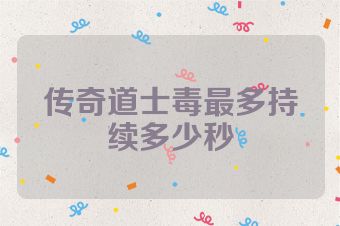 传奇道士毒最多持续多少秒