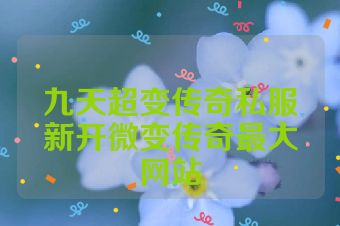 九天超变传奇私服新开微变传奇最大网站