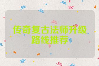 传奇复古法师升级路线推荐