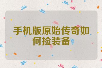 手机版原始传奇如何捡装备
