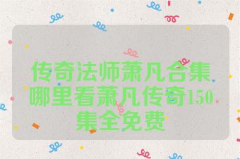 传奇法师萧凡合集哪里看萧凡传奇150集全免费