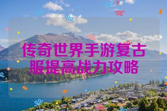 传奇世界手游复古服提高战力攻略