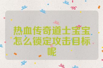 热血传奇道士宝宝怎么锁定攻击目标呢