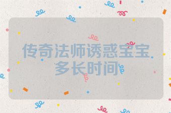 传奇法师诱惑宝宝多长时间