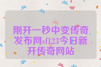 刚开一秒中变传奇发布网sf123今日新开传奇网站