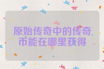 原始传奇中的传奇币能在哪里获得