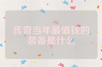 传奇当年最值钱的装备是什么