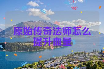 原始传奇法师怎么提升血量