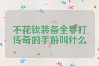 不花钱装备全靠打传奇的手游叫什么