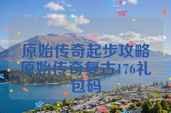 原始传奇起步攻略原始传奇复古176礼包码