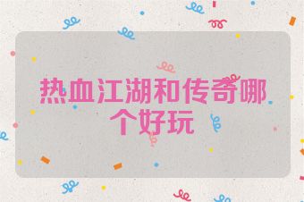 热血江湖和传奇哪个好玩