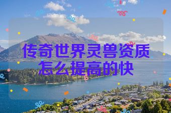 传奇世界灵兽资质怎么提高的快