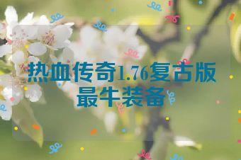 热血传奇1.76复古版最牛装备