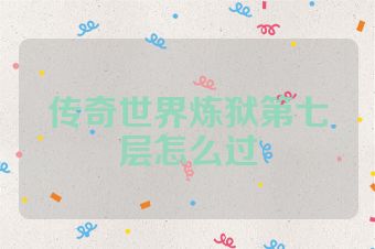 传奇世界炼狱第七层怎么过
