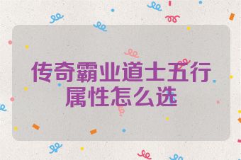 传奇霸业道士五行属性怎么选