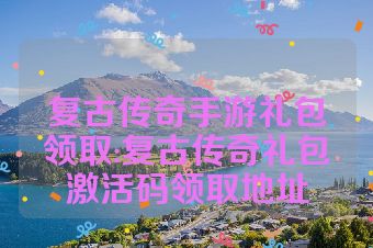 复古传奇手游礼包领取:复古传奇礼包激活码领取地址