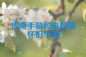 传奇手游和电脑端怀旧手游