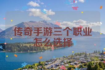 传奇手游三个职业怎么选择