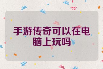 手游传奇可以在电脑上玩吗