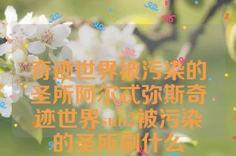 奇迹世界被污染的圣所阿尔忒弥斯奇迹世界sun2被污染的圣所刷什么