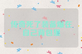 传奇死了装备爆在自己背包里