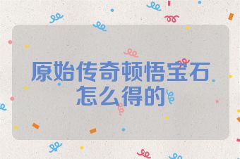 原始传奇顿悟宝石怎么得的