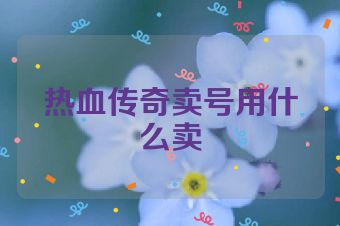 热血传奇卖号用什么卖