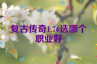 复古传奇1.76选哪个职业好