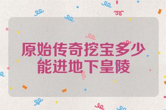 原始传奇挖宝多少能进地下皇陵