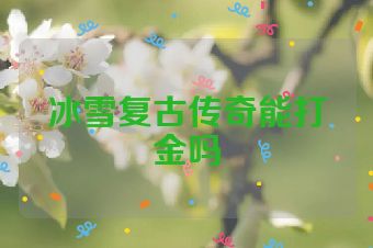 冰雪复古传奇能打金吗