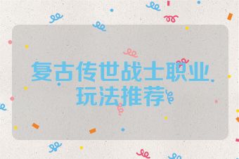 复古传世战士职业玩法推荐