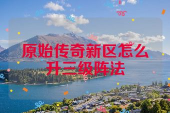 原始传奇新区怎么升三级阵法