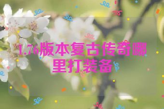 1.76版本复古传奇哪里打装备
