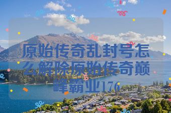原始传奇乱封号怎么解除原始传奇巅峰霸业176