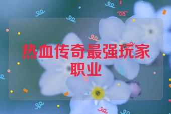 热血传奇最强玩家职业
